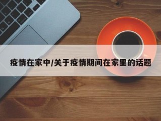 疫情在家中/关于疫情期间在家里的话题