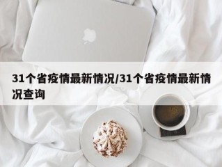 31个省疫情最新情况/31个省疫情最新情况查询