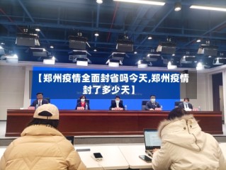 【郑州疫情全面封省吗今天,郑州疫情封了多少天】