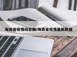 海南省疫情动态图/海南省疫情最新数据