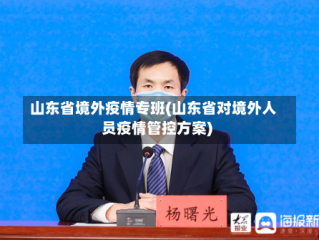 山东省境外疫情专班(山东省对境外人员疫情管控方案)