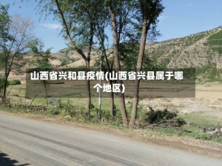 山西省兴和县疫情(山西省兴县属于哪个地区)