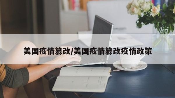 美国疫情篡改/美国疫情篡改疫情政策