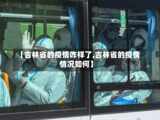 【吉林省的疫情咋样了,吉林省的疫情情况如何】