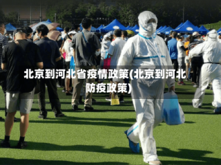 北京到河北省疫情政策(北京到河北防疫政策)
