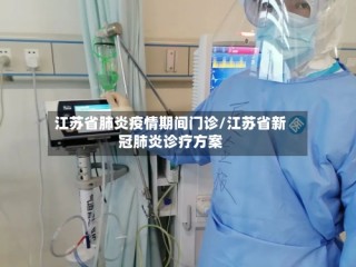 江苏省肺炎疫情期间门诊/江苏省新冠肺炎诊疗方案