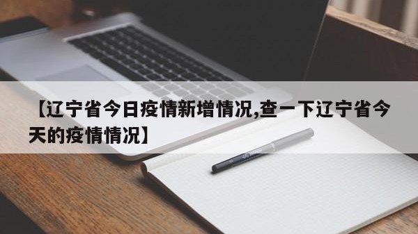 【辽宁省今日疫情新增情况,查一下辽宁省今天的疫情情况】