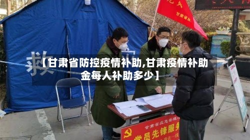 【甘肃省防控疫情补助,甘肃疫情补助金每人补助多少】