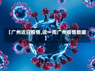 【广州近日疫情,近一周广州疫情数据】