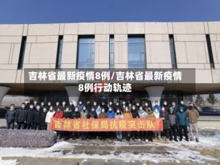 吉林省最新疫情8例/吉林省最新疫情8例行动轨迹