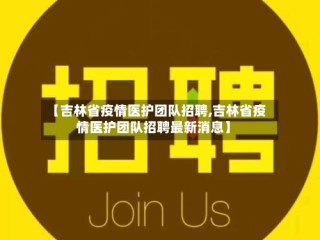【吉林省疫情医护团队招聘,吉林省疫情医护团队招聘最新消息】