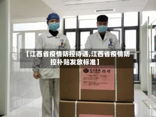 【江西省疫情防控待遇,江西省疫情防控补贴发放标准】