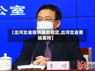 【出河北省疫情最新规定,出河北省要隔离吗】