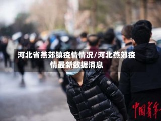 河北省燕郊镇疫情情况/河北燕郊疫情最新数据消息