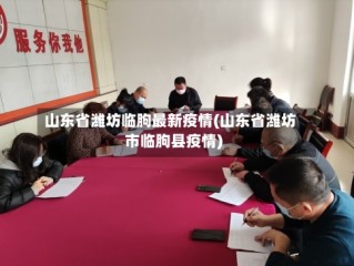 山东省潍坊临朐最新疫情(山东省潍坊市临朐县疫情)