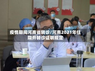 疫情期间河南省转诊/河南2021年住院开转诊证明规定
