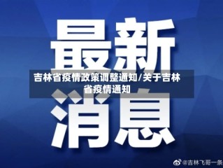 吉林省疫情政策调整通知/关于吉林省疫情通知