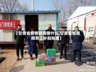 【甘肃省疫情期间做什么,甘肃疫情期间务工补贴标准】