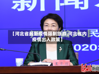 【河北省最新疫情限制旅游,河北省内疫情出入政策】