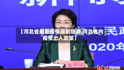 【河北省最新疫情限制旅游,河北省内疫情出入政策】