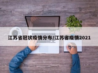 江苏省冠状疫情分布/江苏省疫情2021