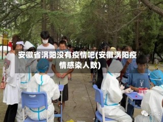 安徽省涡阳没有疫情吧(安徽涡阳疫情感染人数)