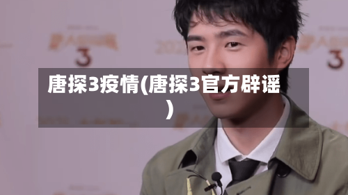 唐探3疫情(唐探3官方辟谣)