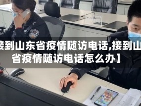 【接到山东省疫情随访电话,接到山东省疫情随访电话怎么办】