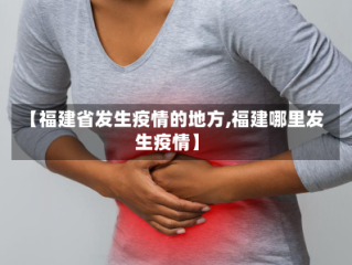 【福建省发生疫情的地方,福建哪里发生疫情】
