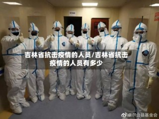 吉林省抗击疫情的人员/吉林省抗击疫情的人员有多少