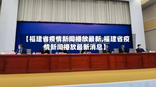 【福建省疫情新闻播放最新,福建省疫情新闻播放最新消息】