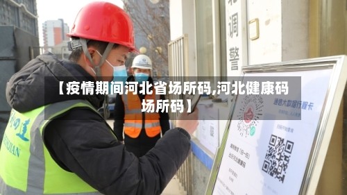 【疫情期间河北省场所码,河北健康码场所码】