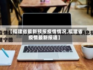【福建省最新预报疫情情况,福建省疫情最新报道】