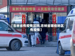 【吉林省有疫情区吗,吉林省哪些地区有疫情】