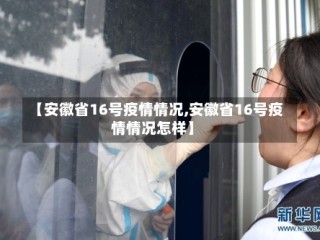 【安徽省16号疫情情况,安徽省16号疫情情况怎样】