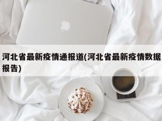 河北省最新疫情通报道(河北省最新疫情数据报告)