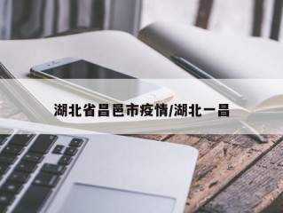 湖北省昌邑市疫情/湖北一昌