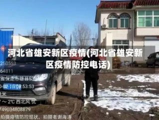 河北省雄安新区疫情(河北省雄安新区疫情防控电话)