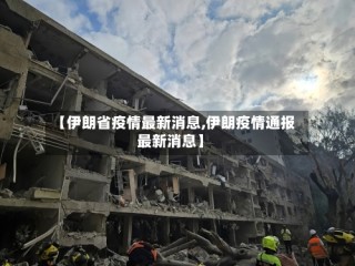 【伊朗省疫情最新消息,伊朗疫情通报最新消息】