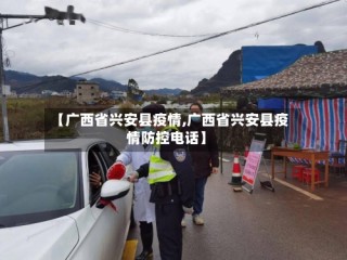 【广西省兴安县疫情,广西省兴安县疫情防控电话】