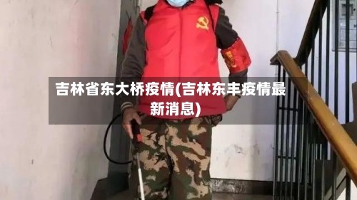 吉林省东大桥疫情(吉林东丰疫情最新消息)