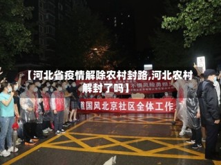 【河北省疫情解除农村封路,河北农村解封了吗】