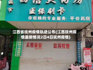 江西省抚州疫情轨迹公布(江西抚州疫情最新情况2日4日抚州疫情)