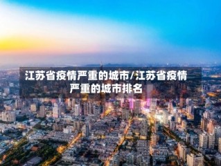 江苏省疫情严重的城市/江苏省疫情严重的城市排名