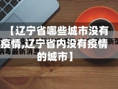 【辽宁省哪些城市没有疫情,辽宁省内没有疫情的城市】