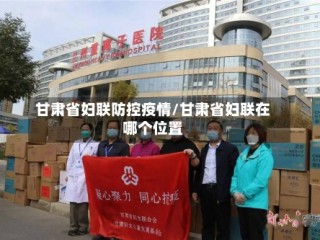 甘肃省妇联防控疫情/甘肃省妇联在哪个位置