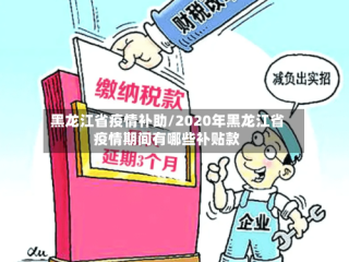 黑龙江省疫情补助/2020年黑龙江省疫情期间有哪些补贴款