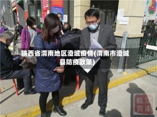陕西省渭南地区澄城疫情(渭南市澄城县防疫政策)