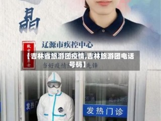 【吉林省旅游团疫情,吉林旅游团电话号码】