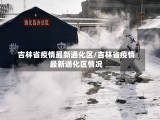 吉林省疫情最新通化区/吉林省疫情最新通化区情况